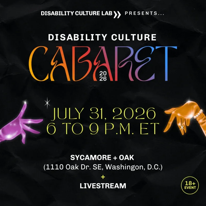 A black square graphic states "Disability Culture Lab Presents... Disability Culture Cabaret 2026 on July 31, 2026 6 to 9 P.M. ET at Sycamore + Oak and livestream for 18+"