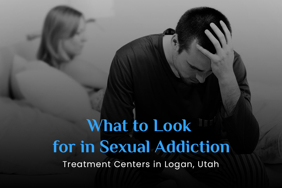 What to Look for in Sexual Addiction Treatment Centers in Logan, Utah