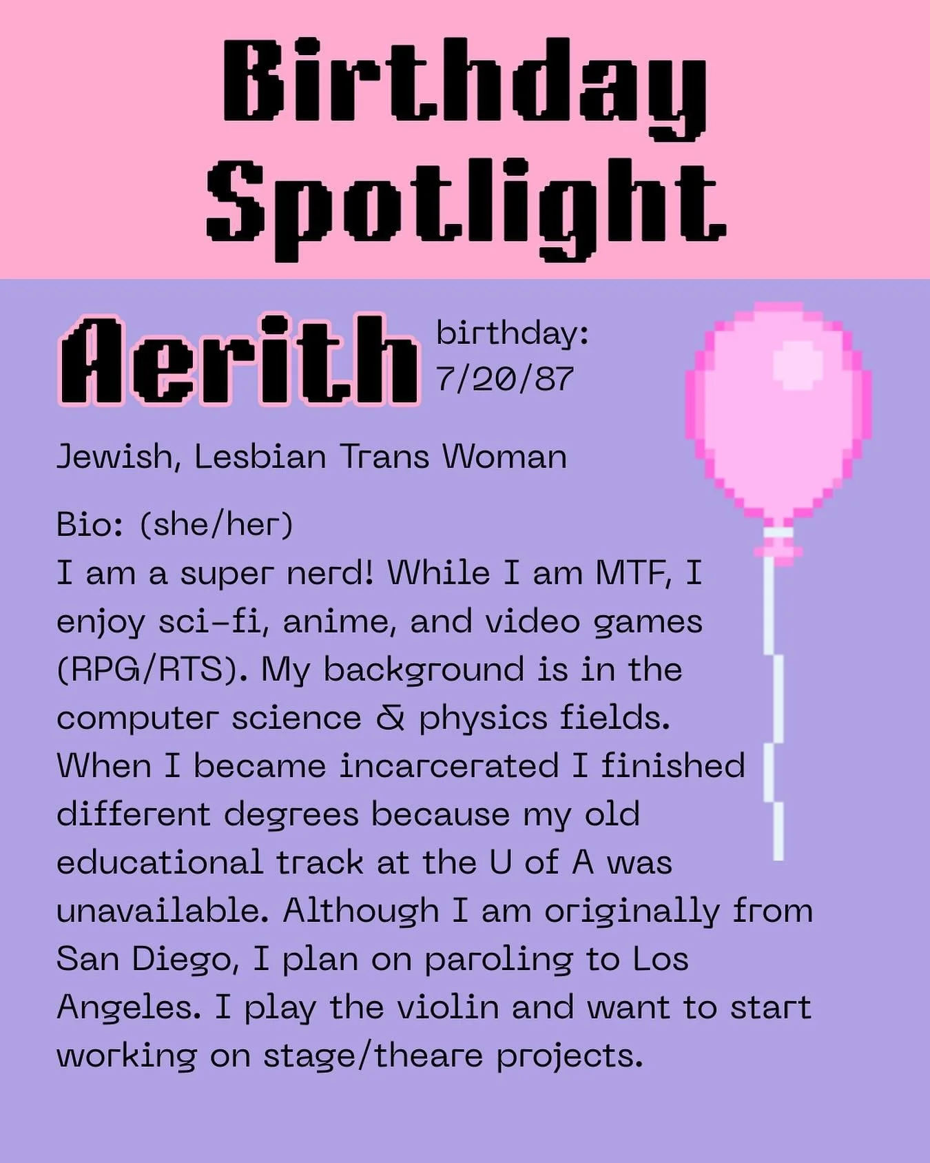 We are close to the birthday card submission deadline and still a majority of people need birthday cards. Aerith is one of those people! Write her a card on our site! If she&rsquo;s gone, check out all the other people needing some birthday love ❤️