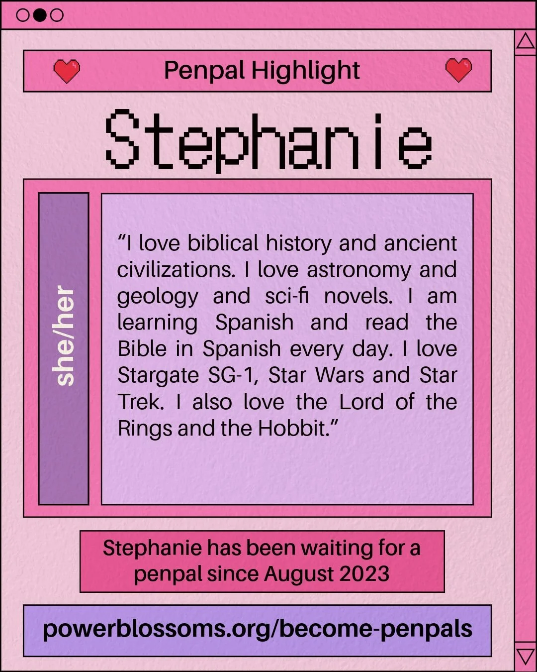 Stephanie needs a penpal! See if you might be a good fit and head to our website! 💗