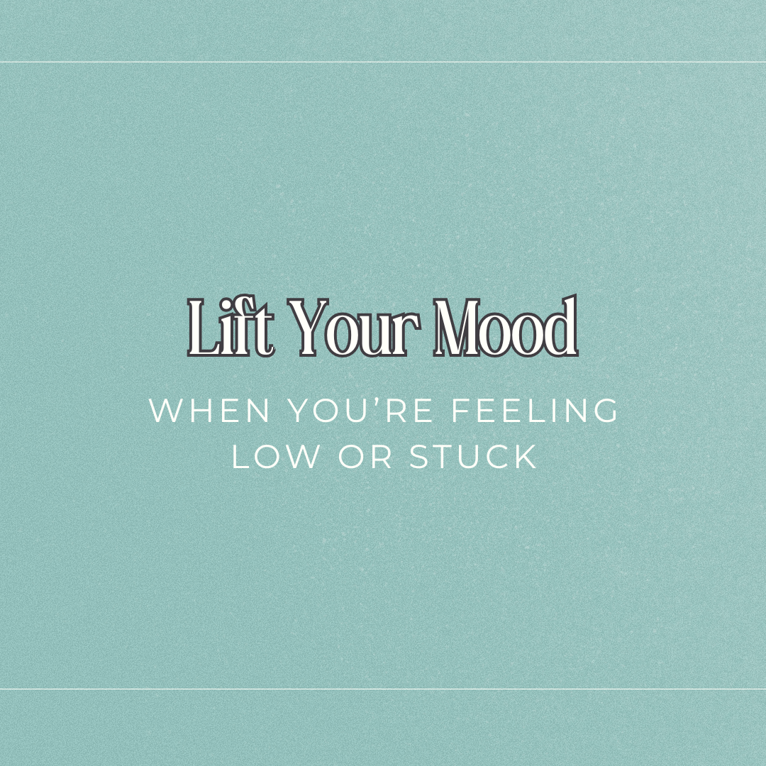 Lift Your Mood: When You’re Feeling Low or Stuck