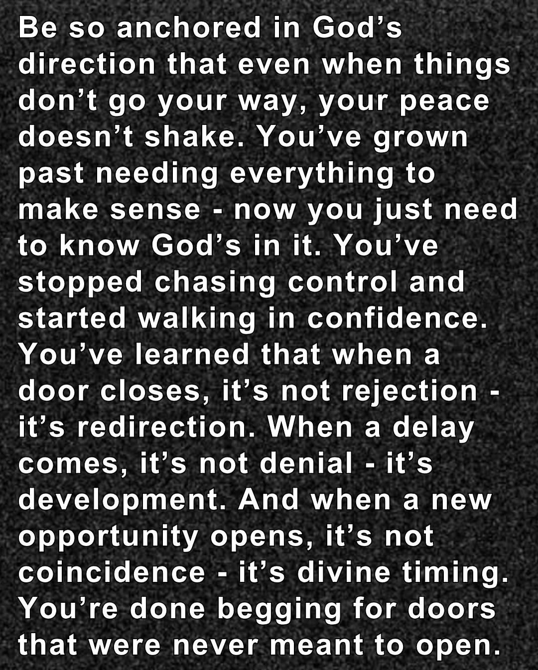 Type &ldquo;amen&rdquo; below and share to encourage someone else. Be so confident in God&rsquo;s leading that even when things fall apart, your peace doesn&rsquo;t. You don&rsquo;t have to chase what God never promised or panic when plans shift. If 