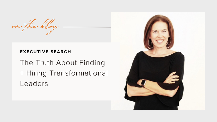 The Truth About Finding + Hiring Transformational Leaders