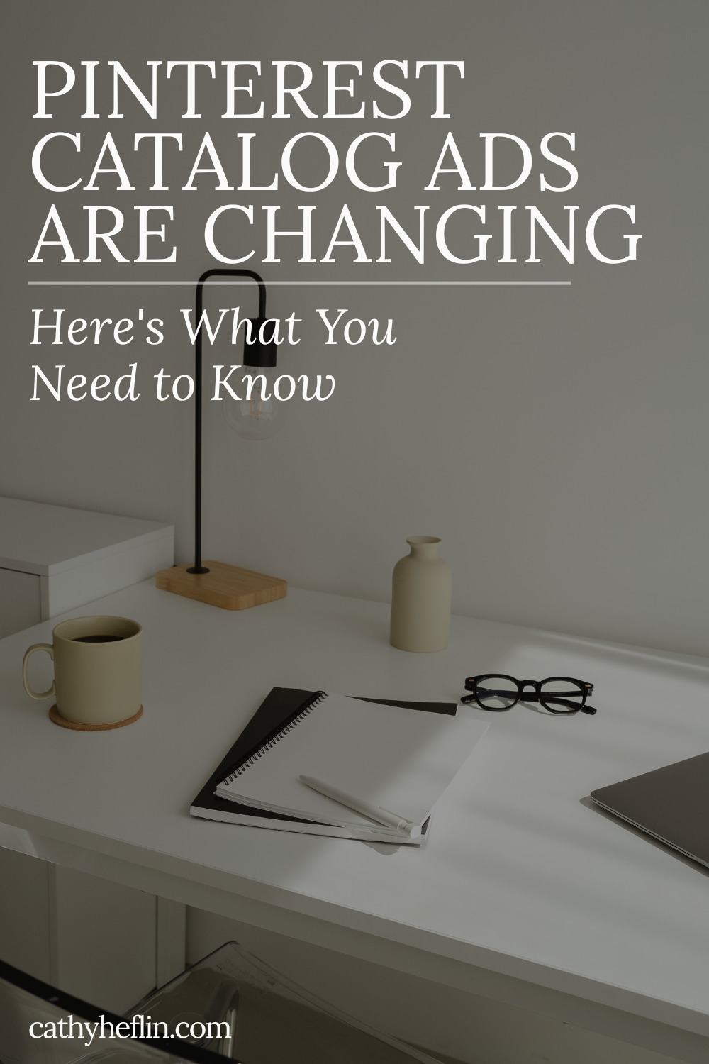 Image of a desk top, text about Pinterest Ads are changing from Pinterest ads expert Cathy Heflin.