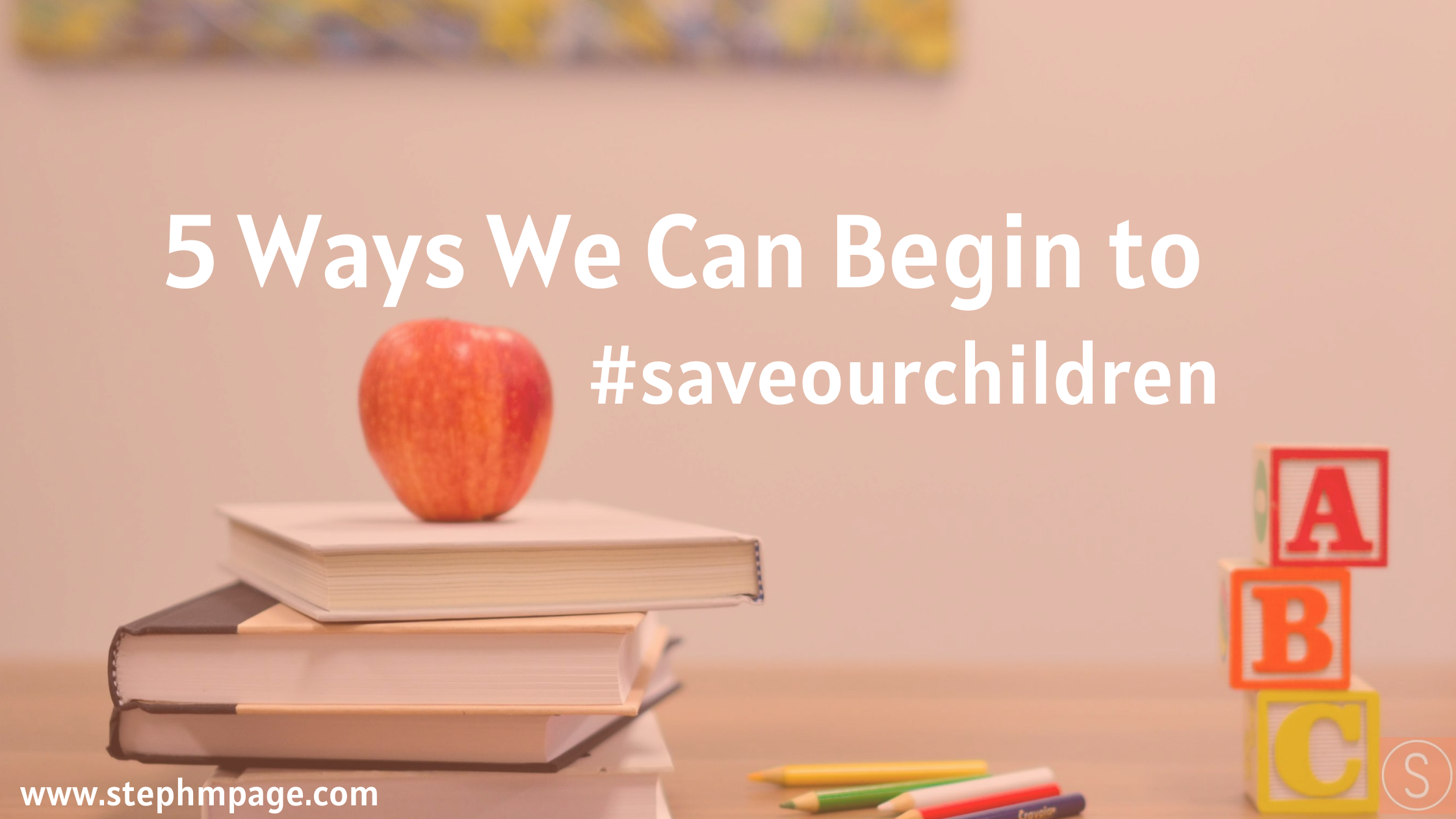 5 Ways to "Save Our Children" — Steph Page