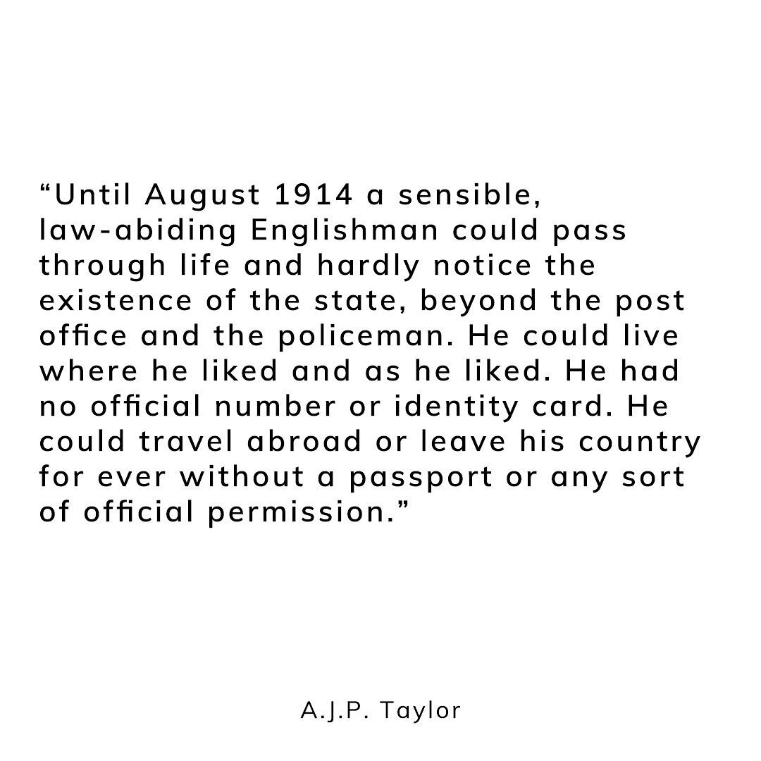 &ldquo;Until August 1914 a sensible, law-abiding Englishman could pass through life and hardly notice the existence of the state, beyond the post office and the policeman. He could live where he liked and as he liked. He had no official number or ide