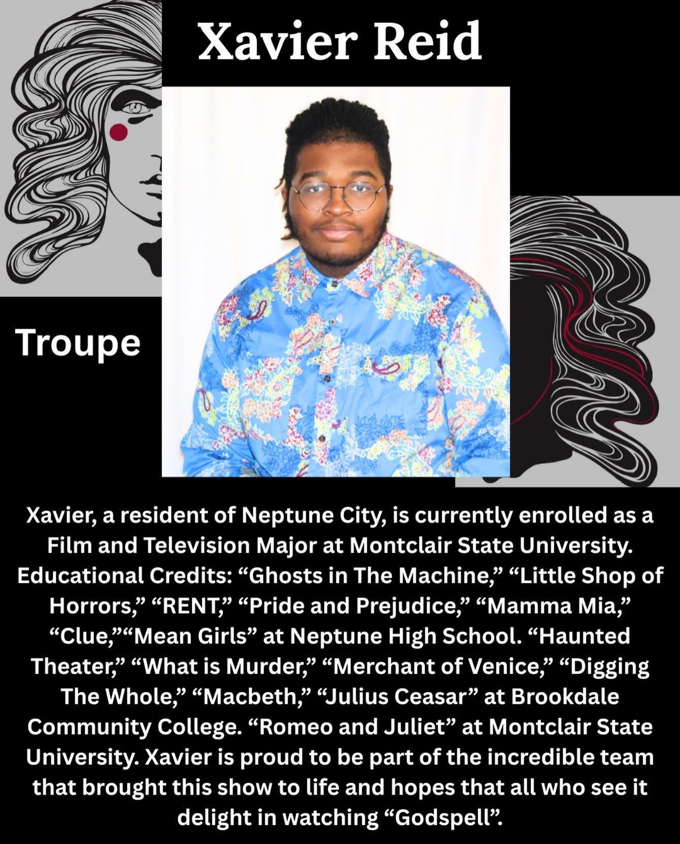Say hello to the cast of Godspell!

Meet Xavier Reed who is a member of the troupe!

Xavier, a resident of Neptune City, is currently enrolled as a Film and Television Major at Montclair State University. Educational Credits: &ldquo;Ghosts in The Mac