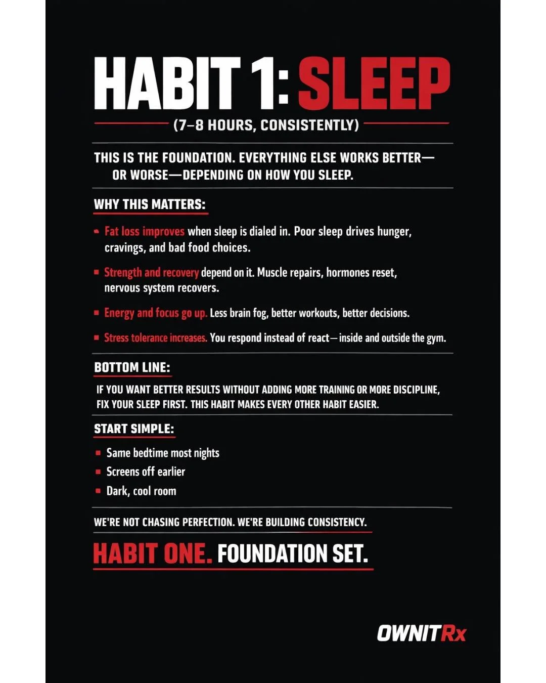 Habit 1: Sleep (7&ndash;8 hours, consistently)

This is the foundation. Everything else works better&mdash;or worse&mdash;depending on how you sleep.

Why this matters:

Fat loss improves when sleep is dialed in. Poor sleep drives hunger, cravings, a