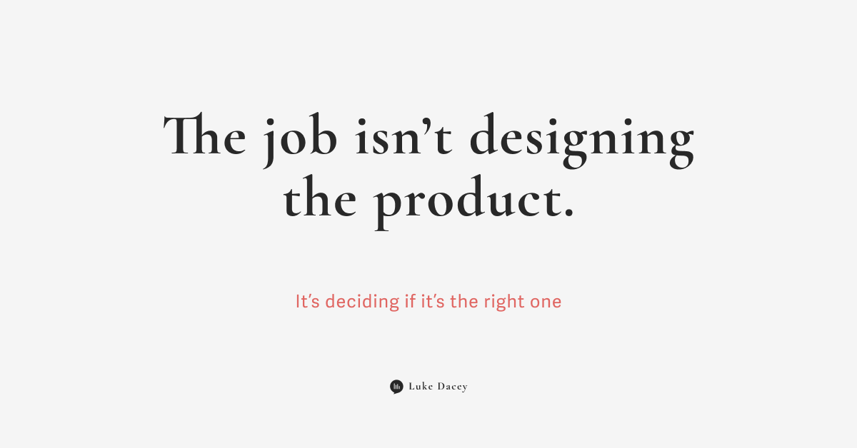 The job isn’t designing the product, it’s deciding if it’s the right one