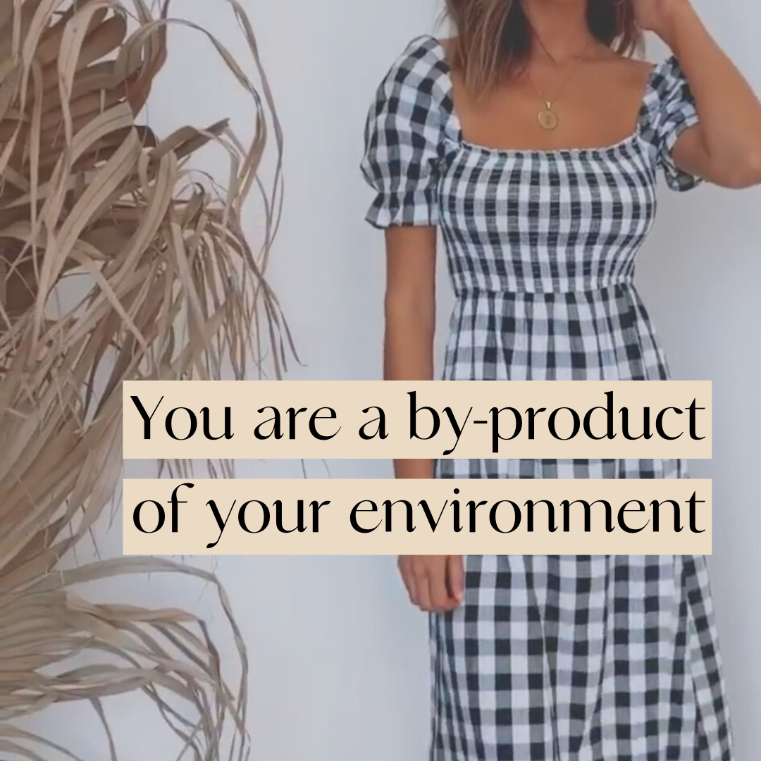 You are a by-product of your environment.