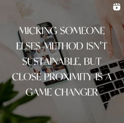 Mimicking someone else’s version of success is not sustainable, but close proximity is a game changer.