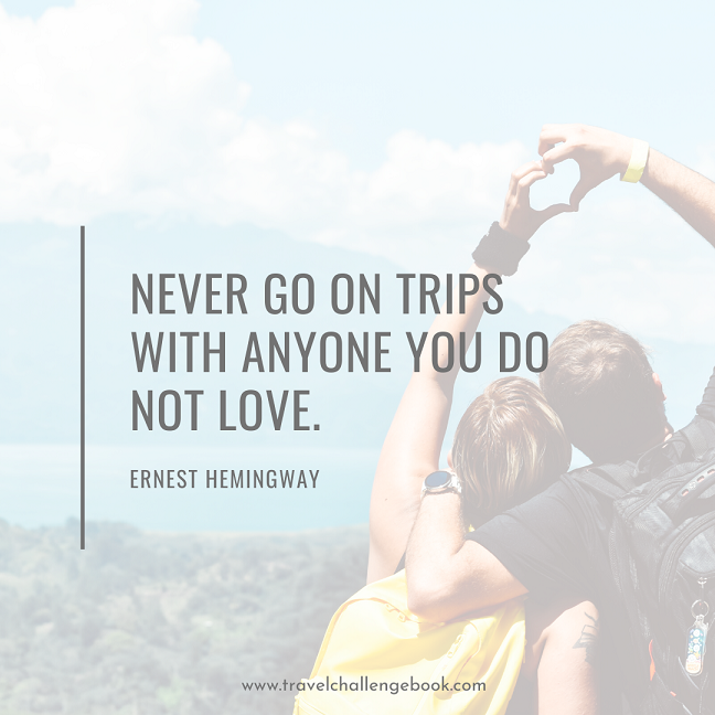 NEVER GO ON TRIPS WITH ANYONE YOU DO NOT LOVE.” ~ HEMMINGWAY.png