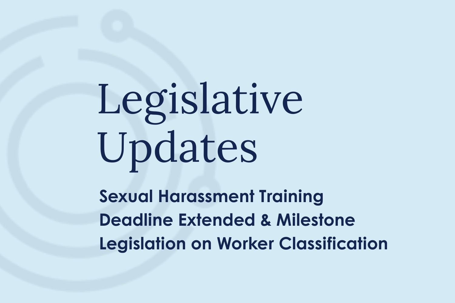 Legislative Updates:  Sexual Harassment Training Deadline Extended &amp; Milestone Legislation On Worker Classification