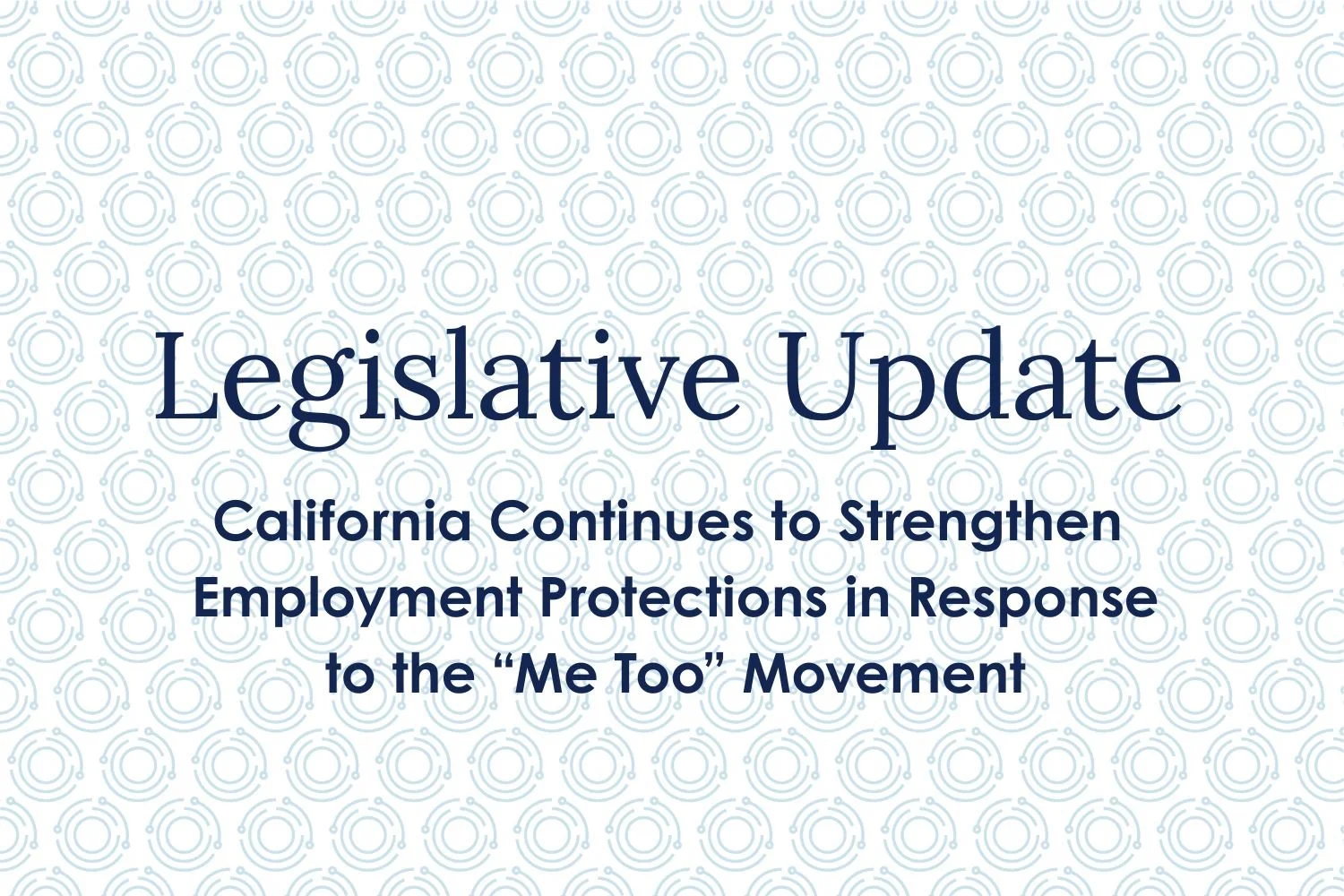 Legislative Update: California Continues To Strengthen Employment Protections In Response to the “Me Too” Movement