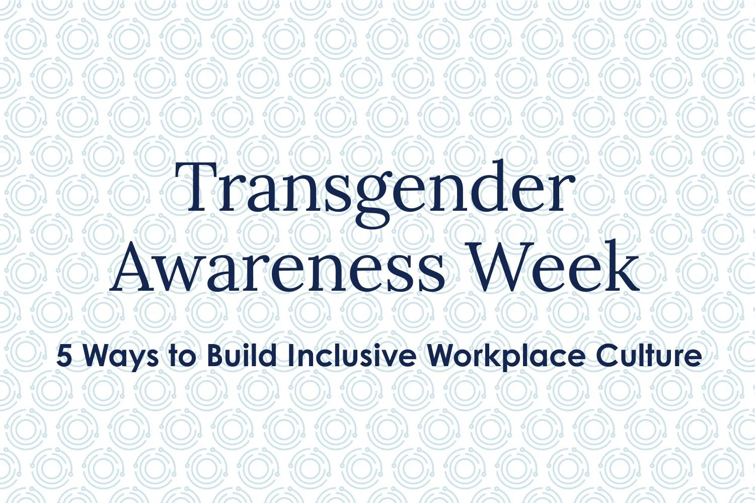 Transgender Awareness Week – 5 Ways to Build Inclusive Workplace Culture