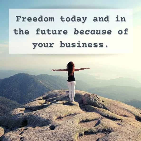 Freedom today and in the future because of your business