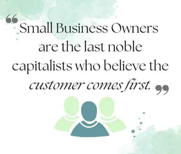 Business owners are the last noble capitalists who believe the customer comes first