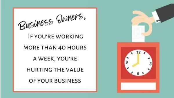 Business Owners, if you’re working more than 40 hours a week, you’re hurting the value of your business 