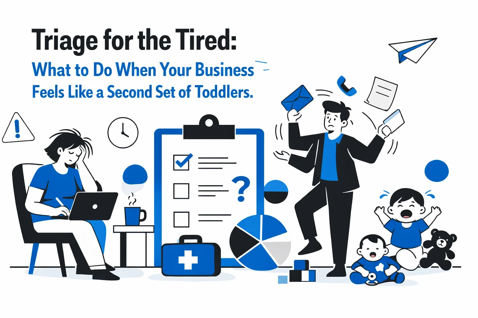 Triage for the Tired: What to Do When Your Business Feels Like a Second Set of Toddlers.
