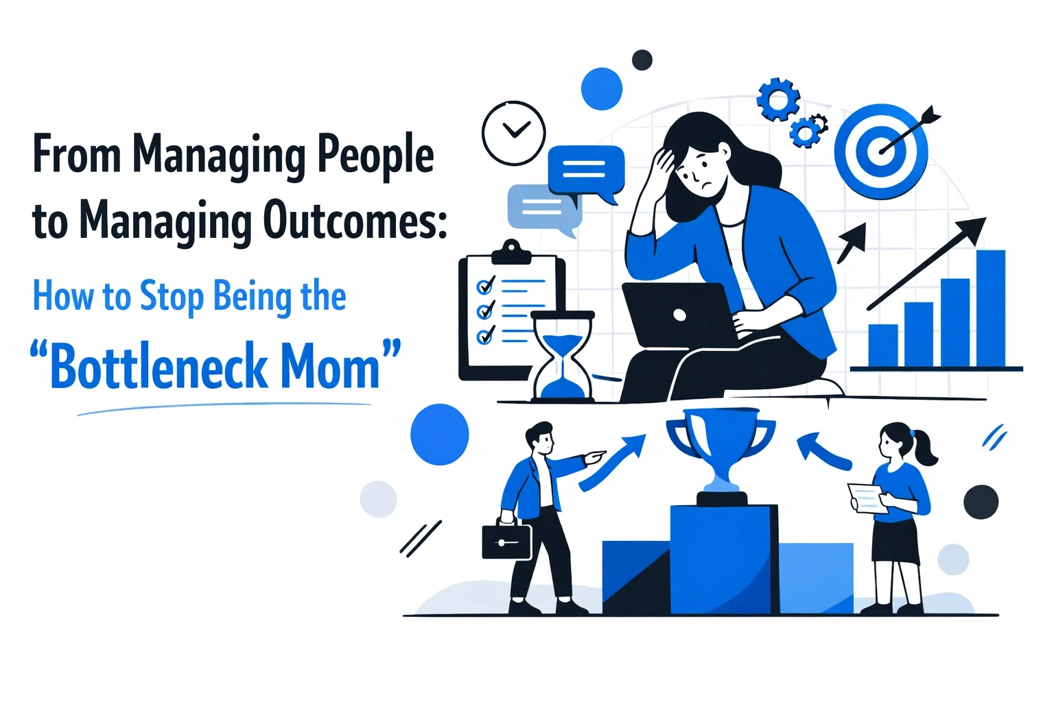 From Managing People to Managing Outcomes: How to Stop Being the "Bottleneck Mom"