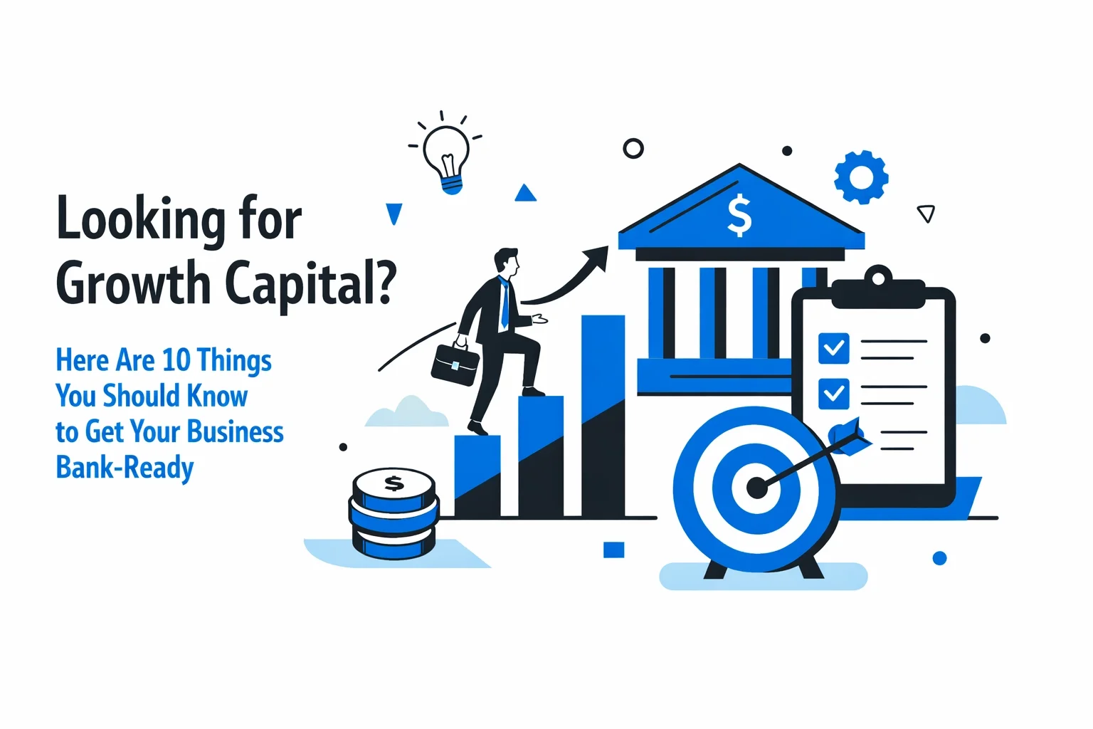 Looking for Growth Capital? Here Are 10 Things You Should Know to Get Your Business Bank-Ready