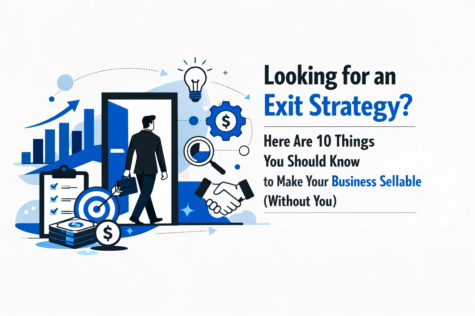 Looking for an Exit Strategy? Here Are 10 Things You Should Know to Make Your Business Sellable (Without You)