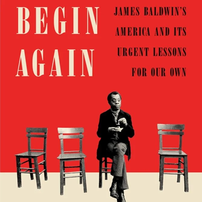 Begin Again: James Baldwin's America and Its Urgent Lessons for Our Own
