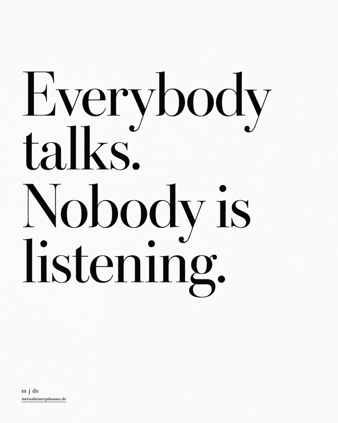 Everybody talks. Nobody is listening.