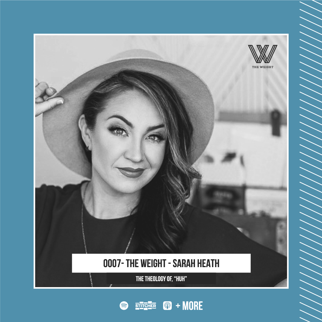 0007 - The Weight - Sarah Heath - “The Theology Of, ‘Huh’”