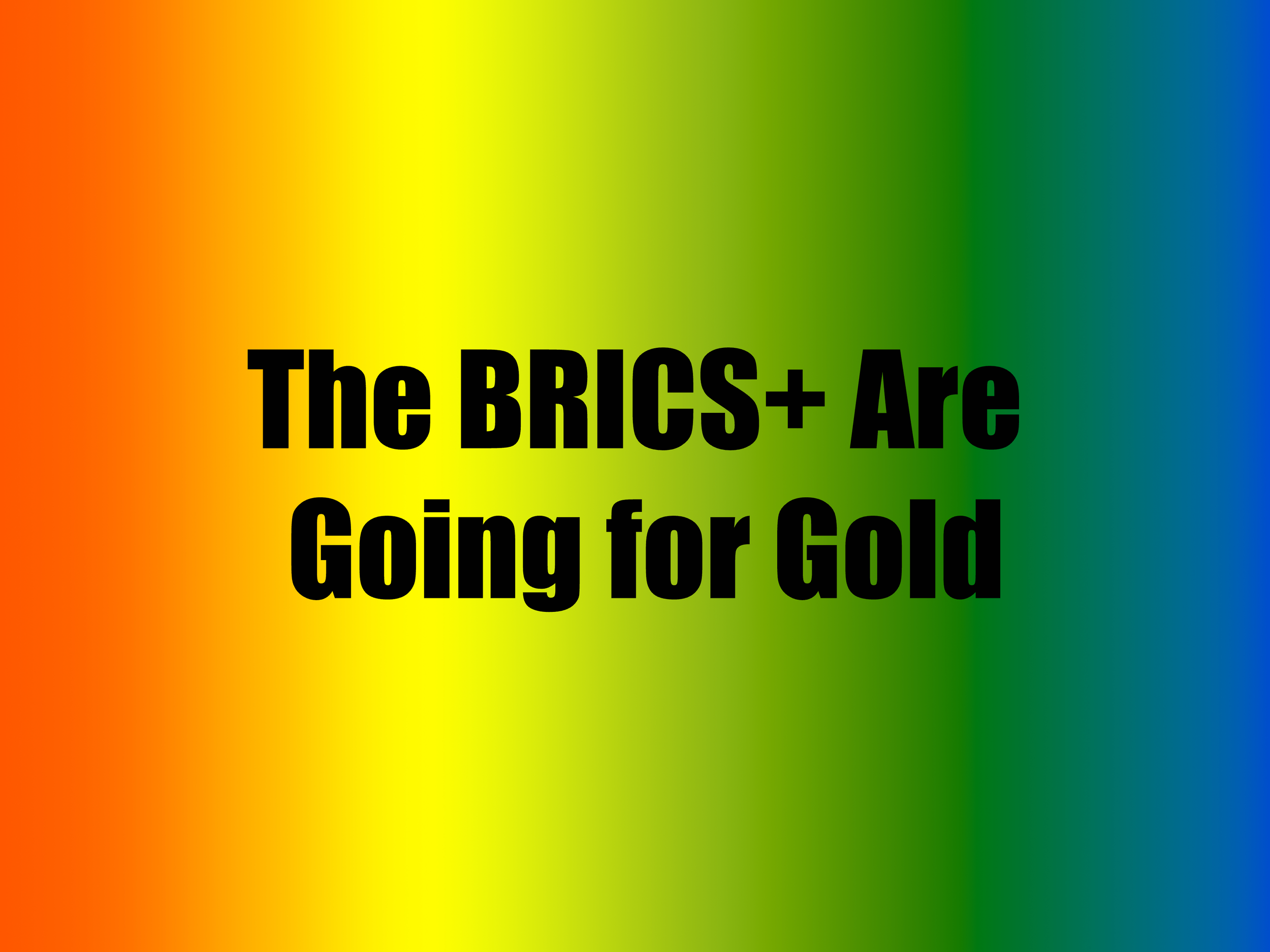 The BRICS+ Are Going For Gold