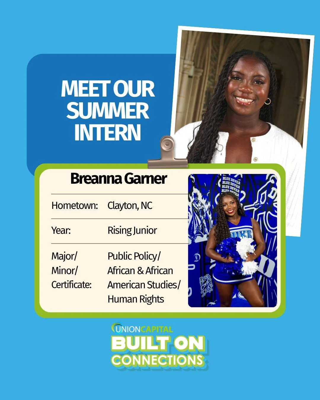 Meet Breanna Garner, one of Union Capital&rsquo;s Summer 2026 interns! She&rsquo;s from Clayton, North Carolina and she&rsquo;s a rising junior studying Public Policy with an African &amp; African American Minor and a Human Rights Certificate at Duke