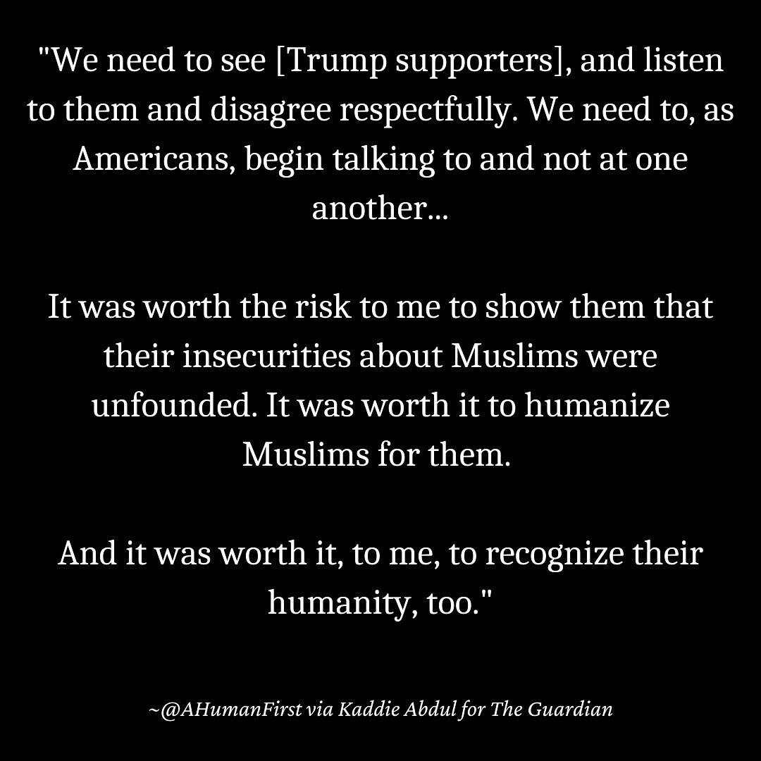&quot;We need to see [Trump supporters], and listen to them and disagree respectfully. We need to, as Americans, begin talking to and not at one another...⠀
⠀
It was worth the risk to me to show them that their insecurities about Muslims were unfound