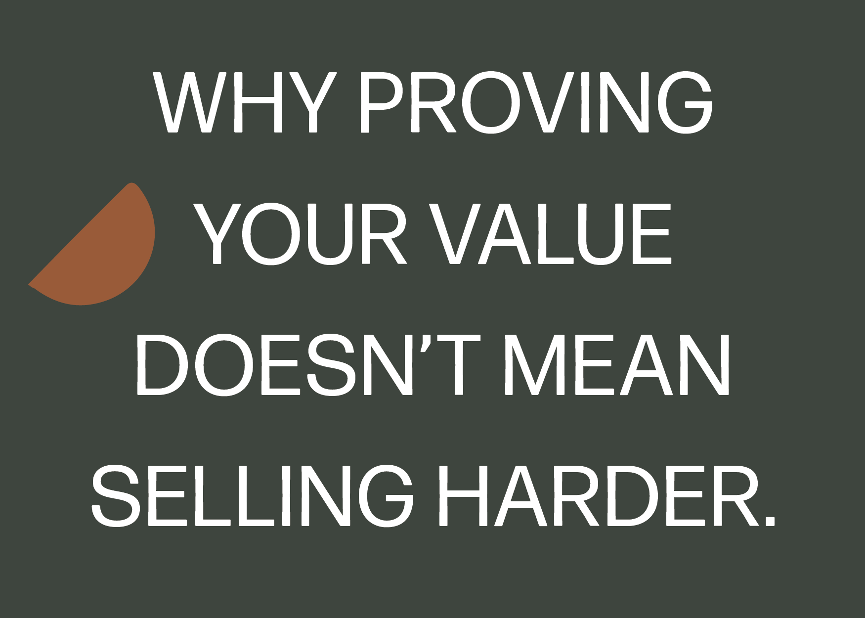 Why Proving Your Value Doesn’t Mean Selling Harder