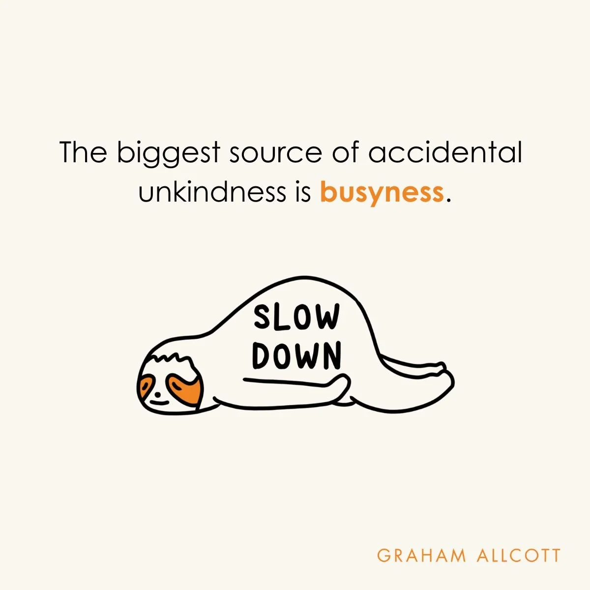 Most accidental unkindness comes from one thing: busyness.

&lsquo;Slow Down&rsquo; is one of my 8 Principles of Kindfulness at Work, and something I&rsquo;ve got better at over the last few years. When we slow down and notice things, we&rsquo;re muc