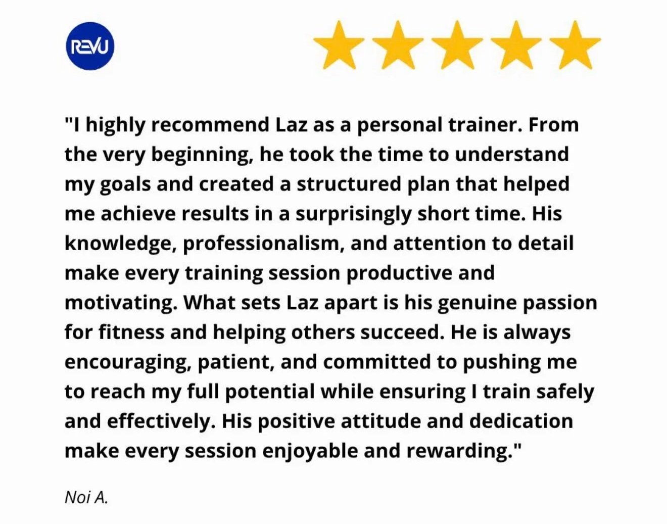 A positive five-star review for Laz, a personal trainer, with a quote praising his structured training plan, professionalism, passion for fitness, patience, encouragement, and dedication, signed by Noi A., alongside a logo with the text 'REVU' in a b