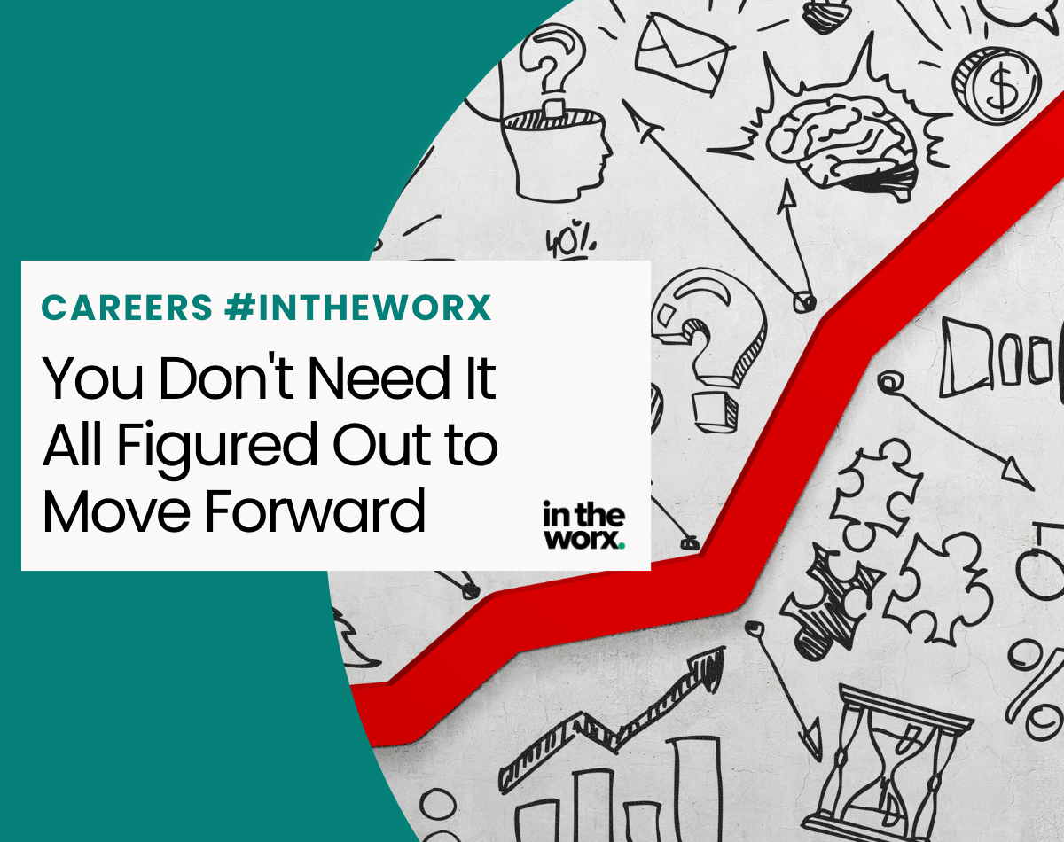 Careers #InTheWorx: You Don’t Need It All Figured Out to Move Forward