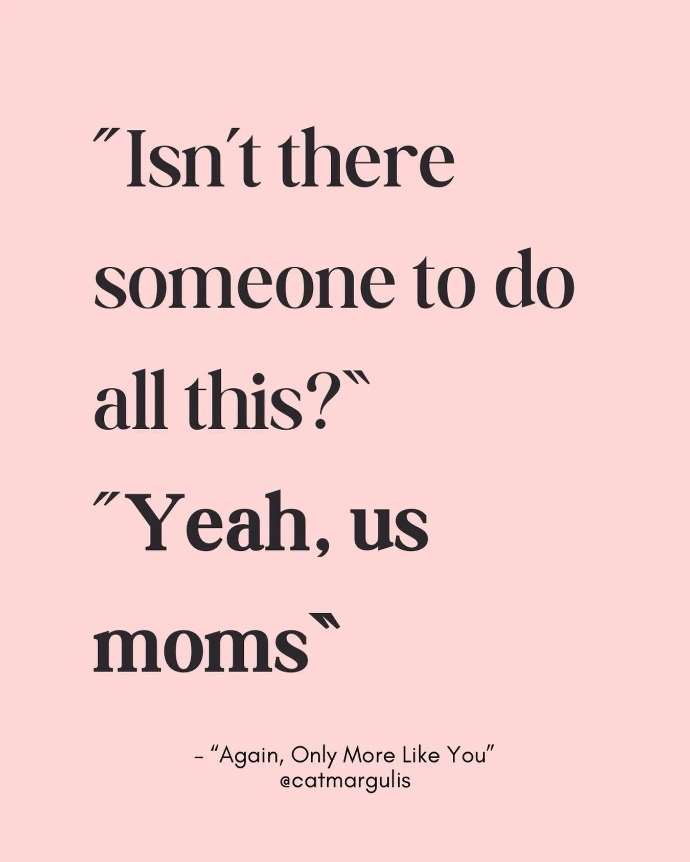 The answer to most questions&hellip;

&ldquo;Isn&rsquo;t there someone to do all this?&rdquo; Carmen asks.

&ldquo;Yeah, us moms.&rdquo;

&rsquo;Nuff said.

&nbsp;&mdash;Again, Only More Like You. In bookstores now 📚

#againonlymorelikeyou #momlifeb