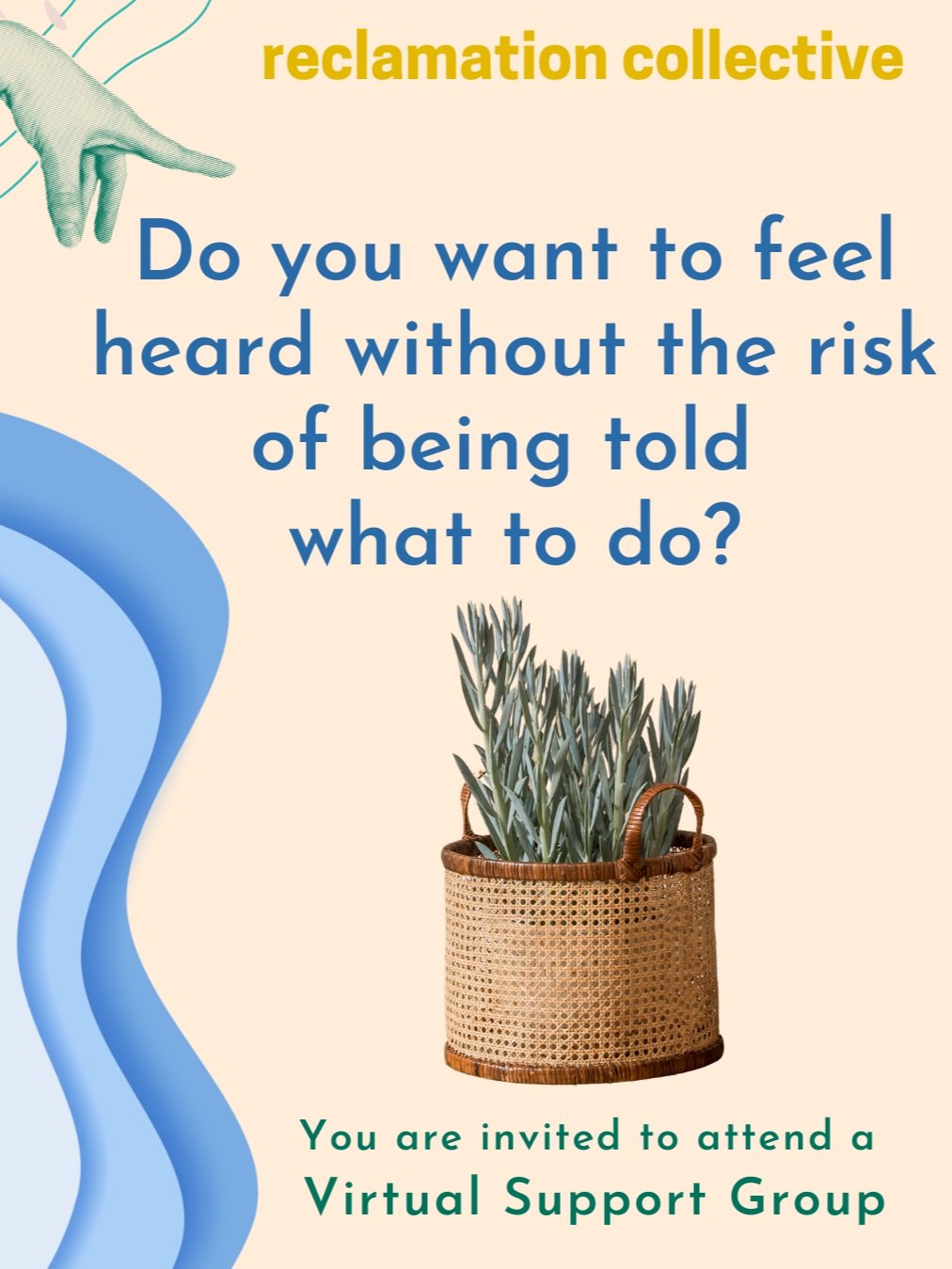 Tan background with image of potted succulent plant in a basket and a blue hand pointing to text "do you want to feel heard without the risk of being told what to do? You are invited to a virtual support group."