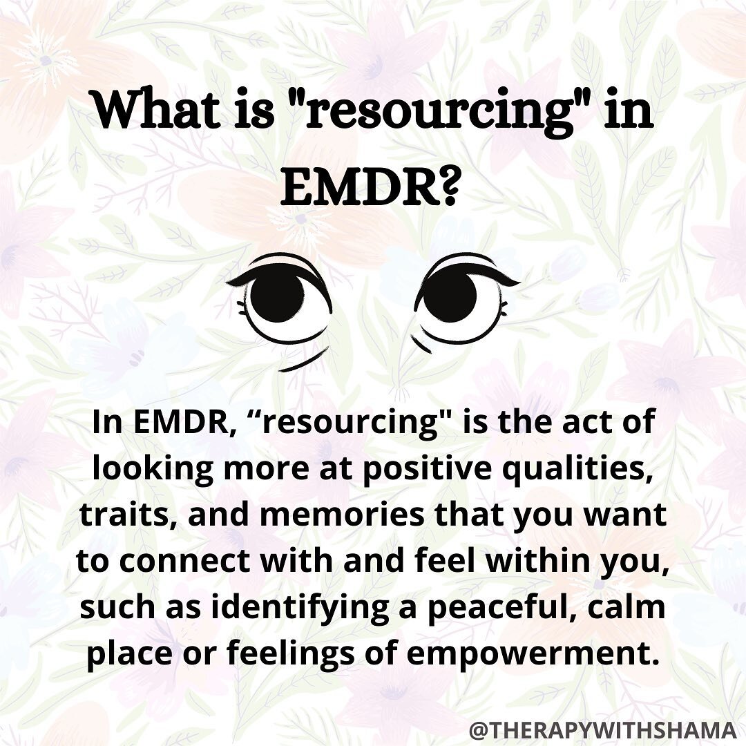 In EMDR, &ldquo;resourcing&quot; is the act of looking more at positive qualities, traits, and memories that you want to connect with and feel within you, such as identifying a peaceful, calm place or feelings of empowerment. Your therapist can help 