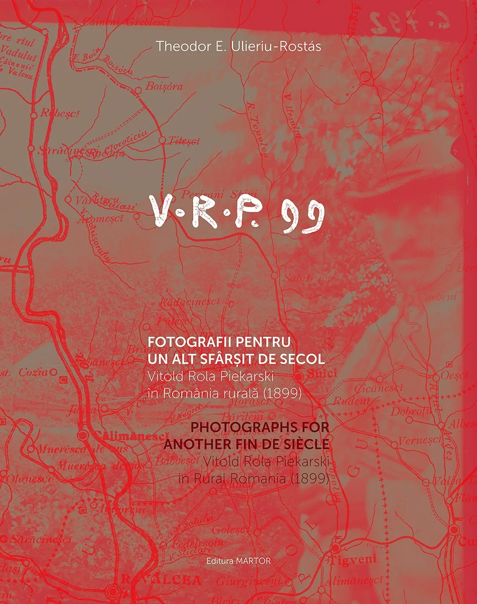 V.R.P. 99. Photographs for Another Fin de Siècle: Vitold Rola Piekarski in Rural Romania (1899)