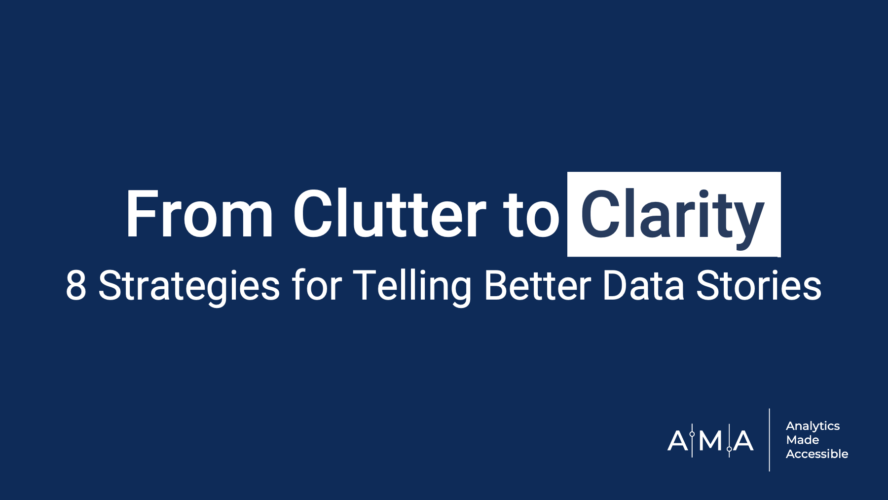 Title slide from Ama's signature keynote "From Clutter to Clarity." The title side reads From Clutter to Clarity, Eight Strategies for Telling Better Data Stories.