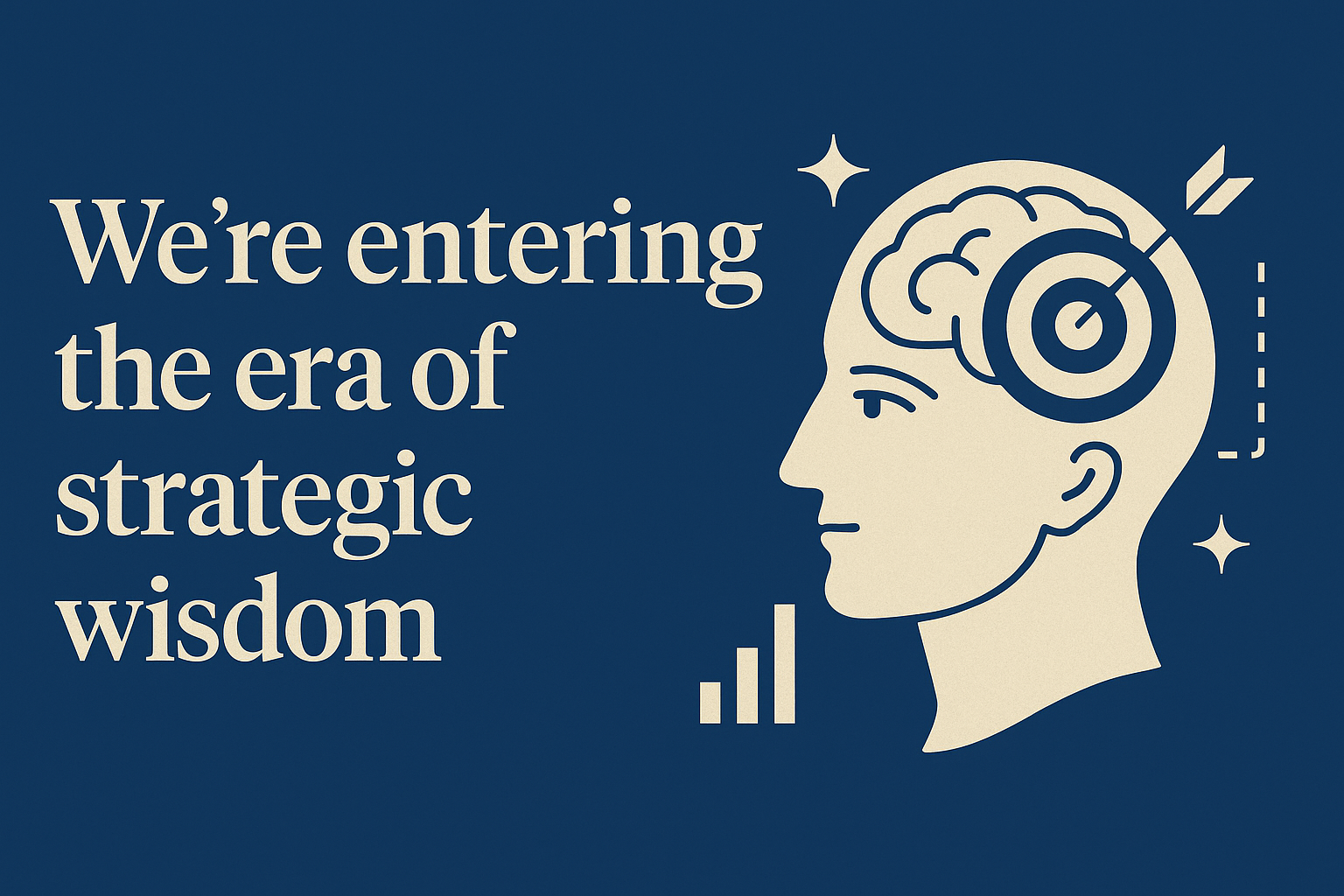 We’re entering the era of strategic wisdom