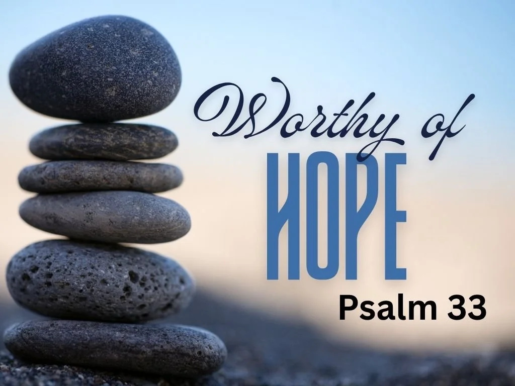 8-2-26 AM Worthy of Hope  Psalm 33.jpg