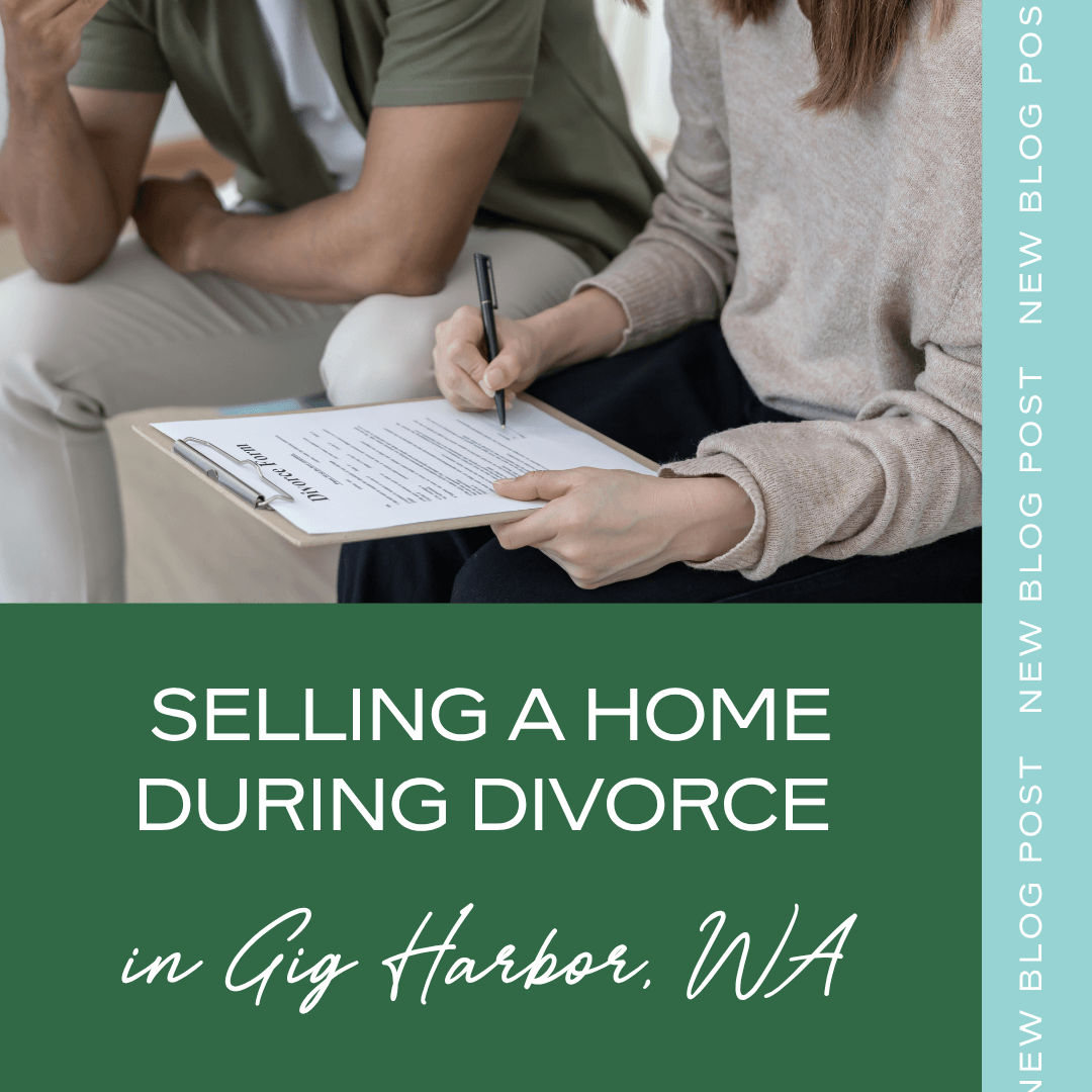 Selling a Home During Divorce in Gig Harbor, WA: What You Need to Know (And Who You Want in Your Corner)