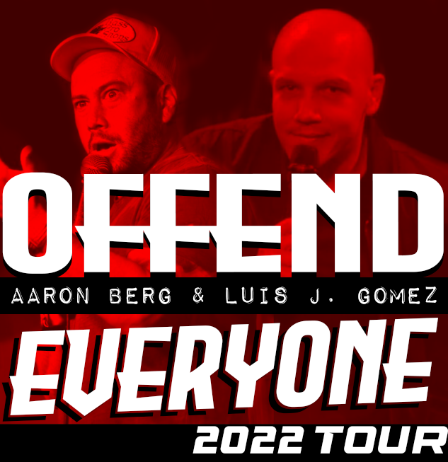 The Offend Everyone Tour  With Aaron Berg & Luis J. Gomez