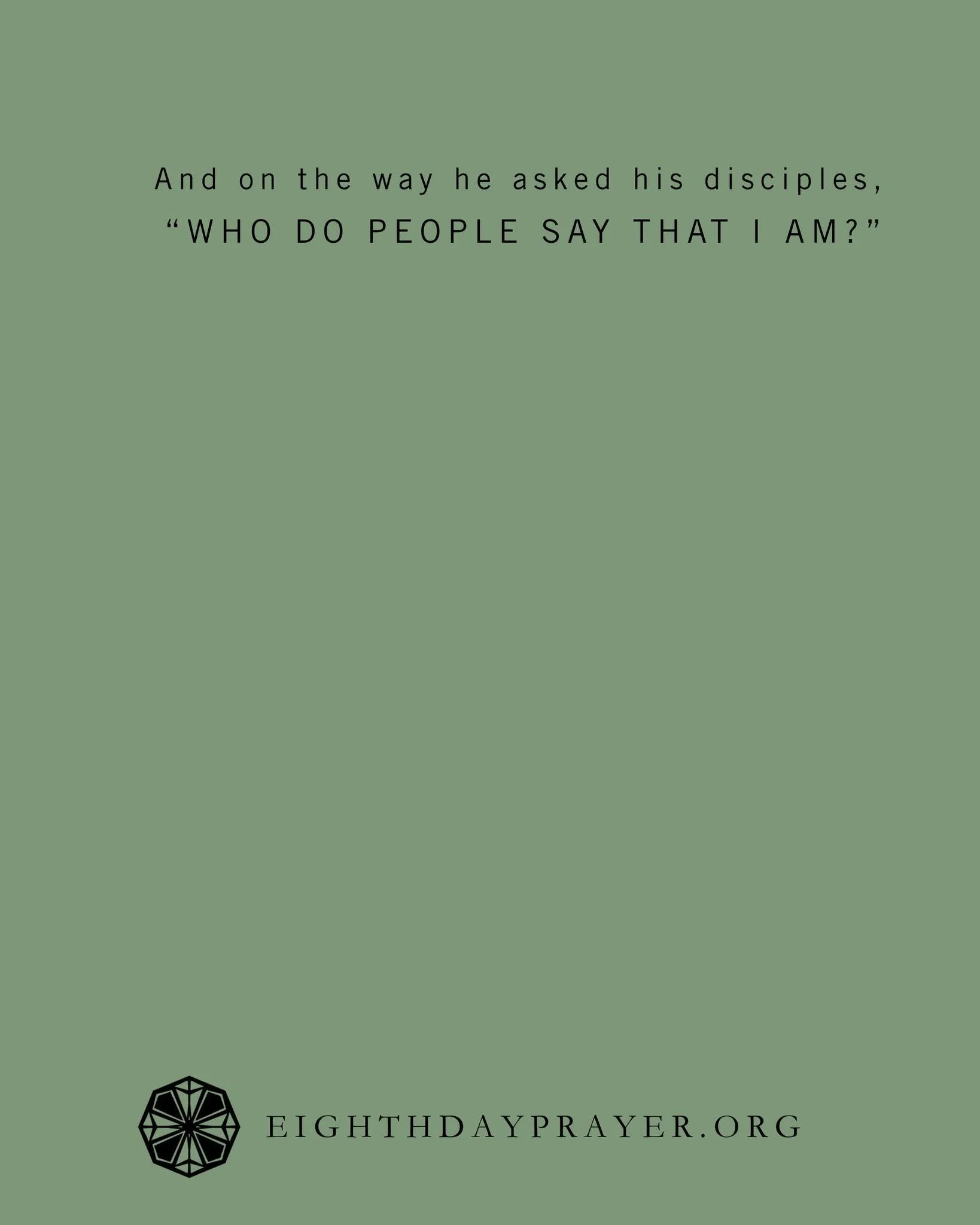 Lent Day 30

READ:
Mark 8:27&ndash;30
And Jesus went on with his disciples to the villages of Caesarea Philippi. And on the way he asked his disciples, &ldquo;Who do people say that I am?&rdquo; And they told him, &ldquo;John the Baptist; and others 