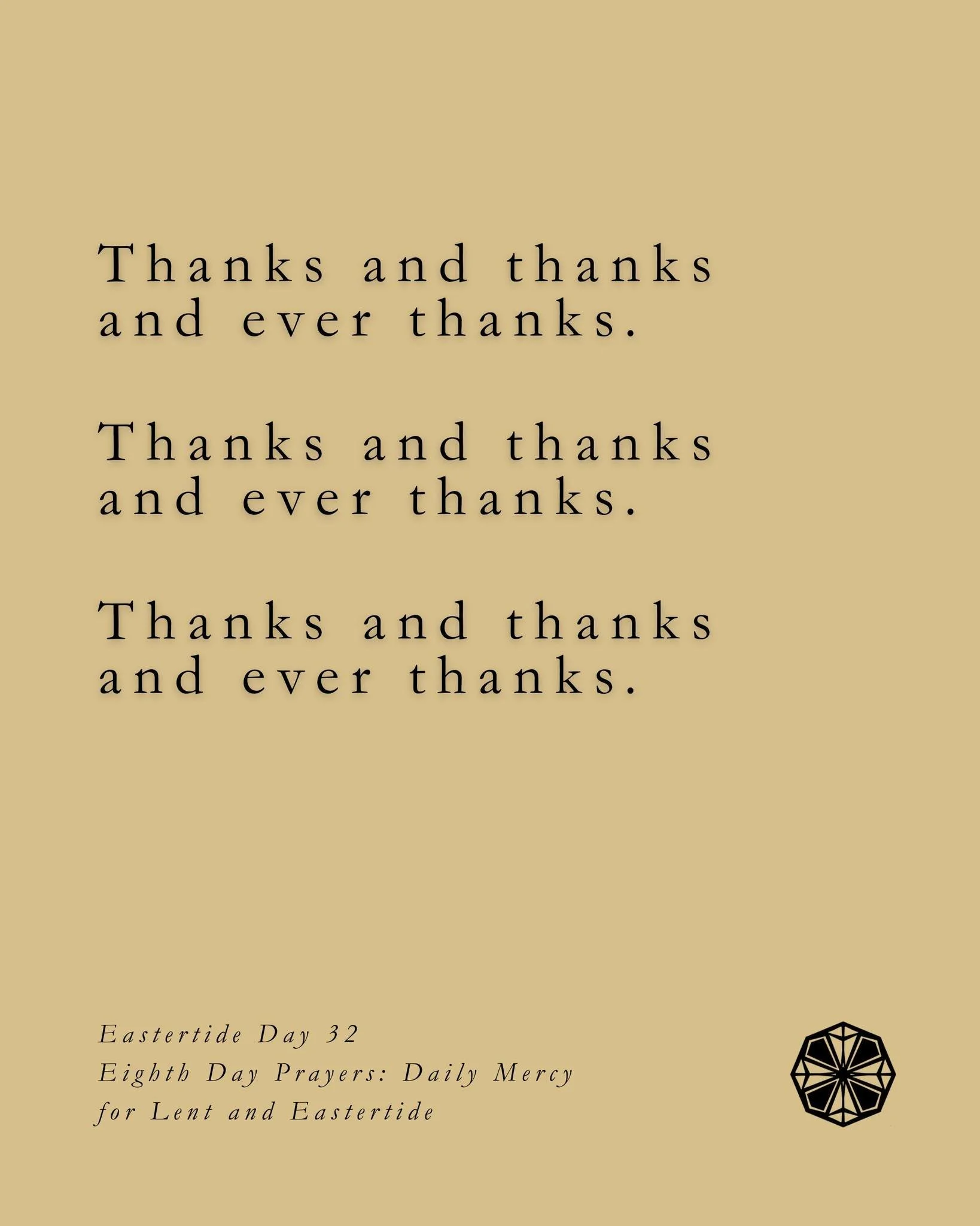 A prayer for Eastertide Day 32:

O Lord God, we can no other answer make than thanks and thanks and ever
thanks, because of Christ Jesus. Amen.

**

From Eastertide Day 32 by Sally Breedlove found in Eighth Day Prayers: Daily Mercy for Lent and Easte