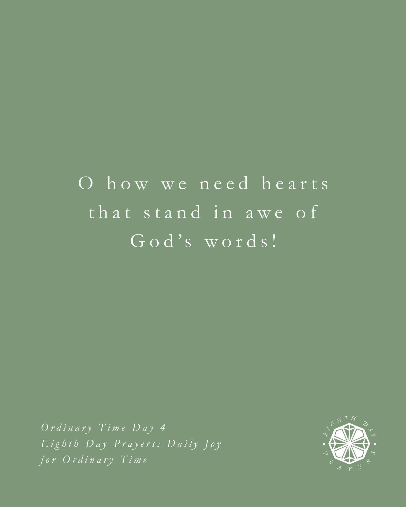 Ordinary Time Day 4

O how we need hearts that stand in awe of God&rsquo;s words! Too often we find other things to admire and seek after&mdash;power, reputation, family, rest, friendships, knowledge, sex, or pleasure. We orchestrate our lives around