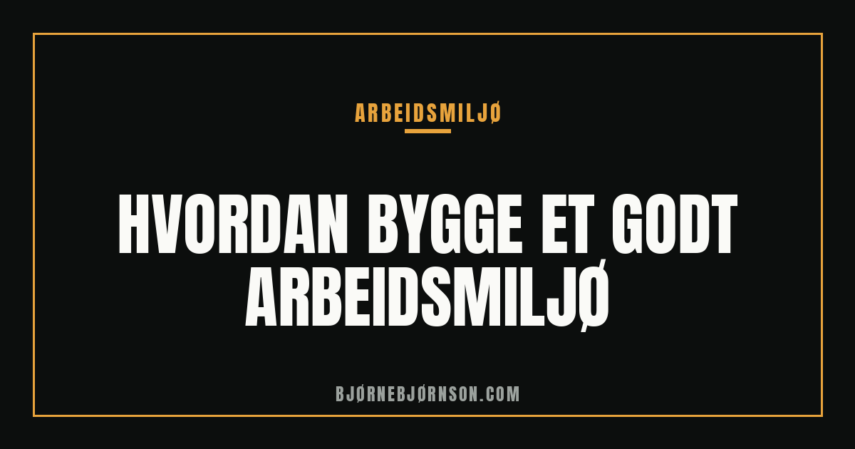 Hvordan bygge et godt arbeidsmiljø: 7 forskningsbaserte grep