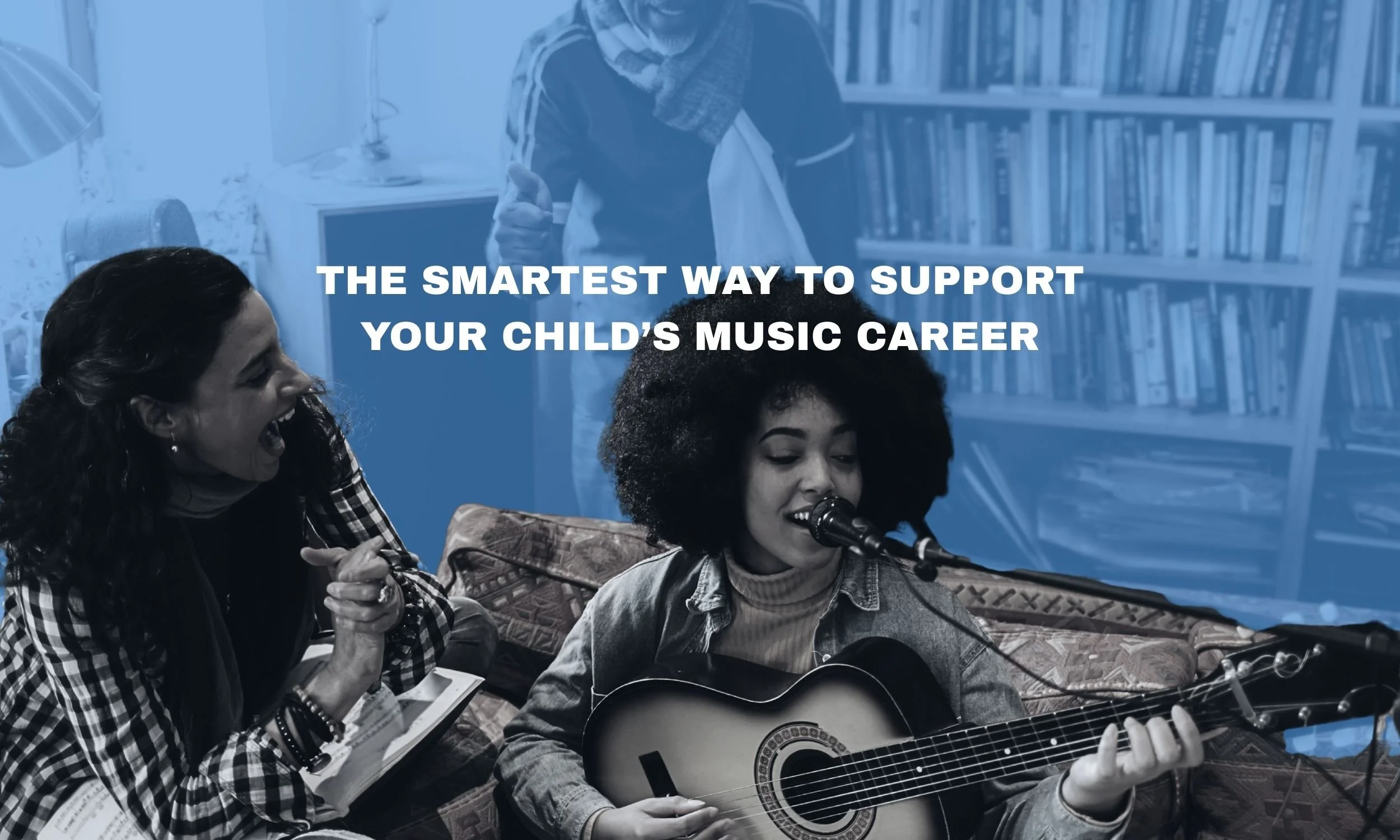 THE SMARTEST WAY TO SUPPORT YOUR CHILD’S MUSIC CAREER